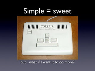 Simple = sweet




but... what if I want it to do more?
 