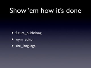 Show ‘em how it’s done

• future_publishing
• wym_editor
• site_language
 