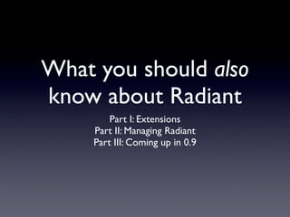 What you should also
know about Radiant
         Part I: Extensions
     Part II: Managing Radiant
     Part III: Coming up in 0.9
 