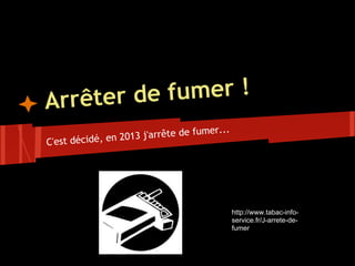 Arrêter de fumer !
                                     umer...
                 2 013 j'arrête de f
C'est décidé, en




                                               http://www.tabac-info-
                                               service.fr/J-arrete-de-
                                               fumer
 