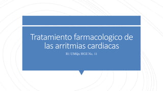 Tratamiento farmacologico de
las arritmias cardiacas
R1 UMQx HGZ No. 11
 