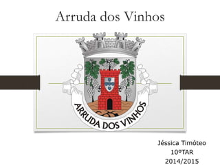 Arruda dos Vinhos
Jéssica Timóteo
10ºTAR
2014/2015
 