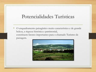 Potencialidades Turísticas
• O enquadramento paisagístico muito característico e de grande
beleza, a riqueza histórica e patrimonial,
constituem fatores importantes para o chamado Turismo de
passagem.
 