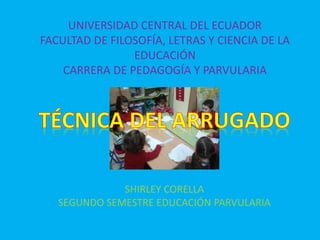 UNIVERSIDAD CENTRAL DEL ECUADOR
FACULTAD DE FILOSOFÍA, LETRAS Y CIENCIA DE LA
EDUCACIÓN
CARRERA DE PEDAGOGÍA Y PARVULARIA
SHIRLEY CORELLA
SEGUNDO SEMESTRE EDUCACIÓN PARVULARIA
 