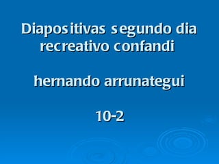 Diapositivas segundo dia recreativo confandi  hernando arrunategui 10-2 