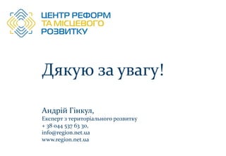 Дякую за увагу!
Андрій Гінкул,
Експерт з територіального розвитку
+ 38 044 537 63 30,
info@region.net.ua
www.region.net.ua
 