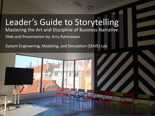Leader’s Guide to Storytelling
Mastering the Art and Discipline of Business Narrative
Slide and Presentation by: Arry Rahmawan
System Engineering, Modeling, and Simulation (SEMS) Lab
 