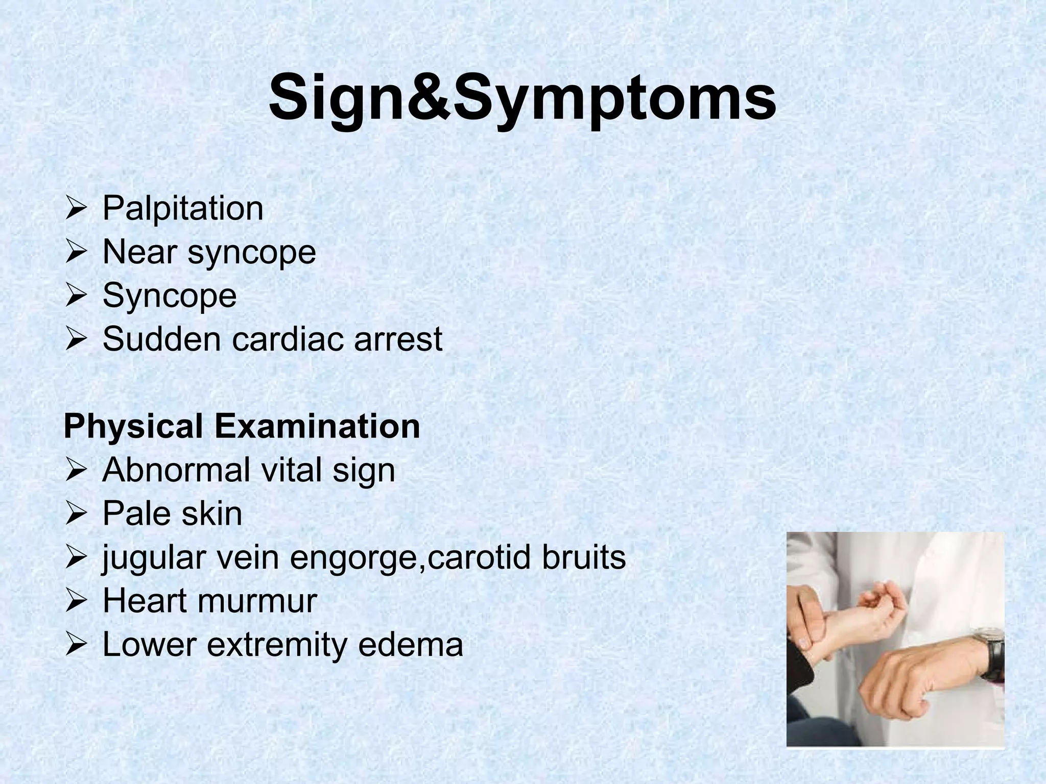 Sign&Symptoms Palpitation Near syncope Syncope Sudden cardiac arrest Physical Examination Abnormal vital sign  Pale skin jugular vein engorge,carotid bruits Heart murmur Lower extremity edema 