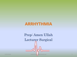 ARRHYTHMIA
Prep: Amen Ullah
Lecturer Surgical
12/25/2018 1studyforum911@hotmail.com
 