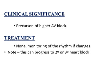 CLINICAL SIGNIFICANCE
• Precursor of higher AV block
TREATMENT
• None, monitoring of the rhythm if changes
• Note – this can progress to 2º or 3º heart block
 