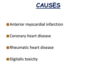 CAUSES
Anterior myocardial infarction
Coronary heart disease
Rheumatic heart disease
Digitalis toxicity
 