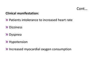 Cont…
Clinical manifestation:
Patients intolerance to increased heart rate
Dizziness
Dyspnea
Hypotension
Increased myocardial oxygen consumption
 