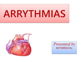 ARRYTHMIAS
Presented by
RATHEESH R.L
 