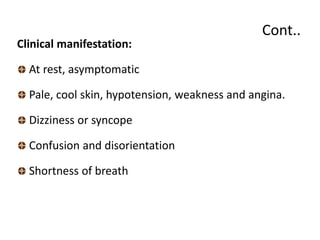 Cont..
Clinical manifestation:
At rest, asymptomatic
Pale, cool skin, hypotension, weakness and angina.
Dizziness or synco...