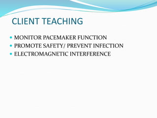 CLIENT TEACHING
 MONITOR PACEMAKER FUNCTION
 PROMOTE SAFETY/ PREVENT INFECTION
 ELECTROMAGNETIC INTERFERENCE
 