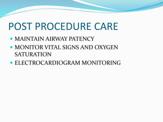 POST PROCEDURE CARE
 MAINTAIN AIRWAY PATENCY
 MONITOR VITAL SIGNS AND OXYGEN
SATURATION
 ELECTROCARDIOGRAM MONITORING
 