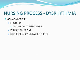 NURSING PROCESS - DYSRHYTHMIA
 ASSESSMENT –
 HISTORY
 CAUSES OF DYSRHYTHMIA
 PHYSICAL EXAM
 EFFECT ON CARDIAC OUTPUT
 