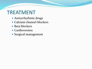 TREATMENT
 Antiarrhythmic drugs
 Calcium channel blockers
 Beta blockers
 Cardioversion
 Surgical management
 