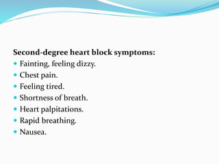 Second-degree heart block symptoms:
 Fainting, feeling dizzy.
 Chest pain.
 Feeling tired.
 Shortness of breath.
 Heart palpitations.
 Rapid breathing.
 Nausea.
 