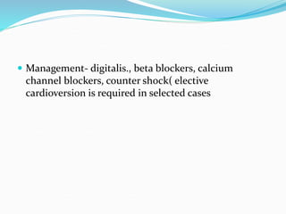  Management- digitalis., beta blockers, calcium
channel blockers, counter shock( elective
cardioversion is required in selected cases
 