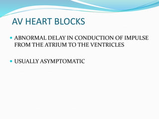 AV HEART BLOCKS
 ABNORMAL DELAY IN CONDUCTION OF IMPULSE
FROM THE ATRIUM TO THE VENTRICLES
 USUALLY ASYMPTOMATIC
 