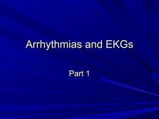Arrhythmias and EKGsArrhythmias and EKGs
Part 1Part 1
 
