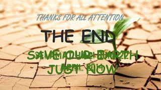 THANKS FOR ALL ATTENTION 
THE END 
SAVE SELAMAT OUR HARI EARTH 
BUMI 22 
APRIL 2014 
JUST NOW 
