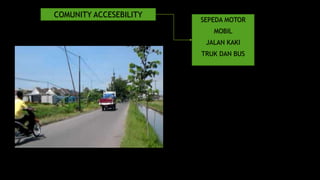 COMUNITY ACCESEBILITY 
SEPEDA MOTOR 
MOBIL 
JALAN KAKI 
TRUK DAN BUS 
 