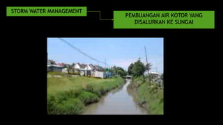 STORM WATER MANAGEMENT 
PEMBUANGAN AIR KOTOR YANG 
DISALURKAN KE SUNGAI 
 