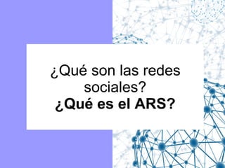 ¿Qué son las redes
sociales?
¿Qué es el ARS?

 
