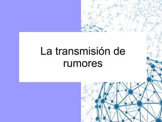 La transmisión de
rumores

 
