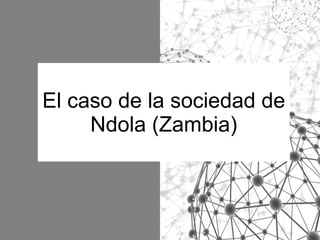 El caso de la sociedad de
Ndola (Zambia)

 