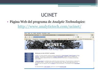 UCINET
• Página Web del programa de Analytic Technologies:
http://www.analytictech.com/ucinet/
 