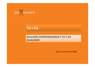 NI+NI-
MULLERES EMPRENDEDORAS E TIC’S EN
IGUALDADE



                     Vigo, 6 de marzo de 2008