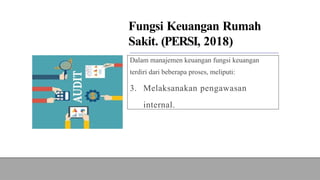 Fungsi Keuangan Rumah
Sakit. (PERSI, 2018)
Dalam manajemen keuangan fungsi keuangan
terdiri dari beberapa proses, meliputi:
3. Melaksanakan pengawasan
internal.
 