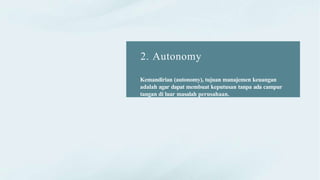2. Autonomy
Kemandirian (autonomy), tujuan manajemen keuangan
adalah agar dapat membuat keputusan tanpa ada campur
tangan di luar masalah perusahaan.
 