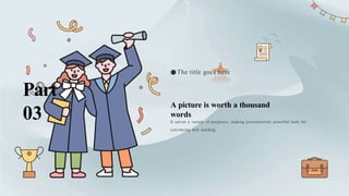 A picture is worth a thousand
words
●The title goes here
It serves a variety of purposes, making presentations powerful tools for
convincing and teaching.
Part
03
 