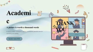 Academi
c
A picture is worth a thousand words
It serves a variety of purposes, making presentations powerful tools for
convincing and teaching.
Speaker name:XXX
Name
THANK
YOU
 