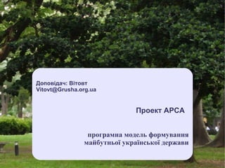 Проект АРСА Доповідач: Вітовт [email_address] програмна модель формування майбутньої української держави 