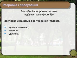 Розробка і просування Розробка і просування системи  відбувається у формі Гри Звичаєва українська Гра-творення (толока).  цілеспрямовано,  весело,  дружно.  