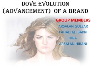 DOVE EVOLUTION
(aDVaNcEmENT) OF a BRaND
GROUP MEMBERS
ARSALAN GULZAR
FAHAD ALI BAKRI
HIRA
ARSALAN HIRANI
 