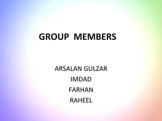 ARSALAN GULZAR
IMDAD
FARHAN
RAHEEL
GROUP MEMBERS
 