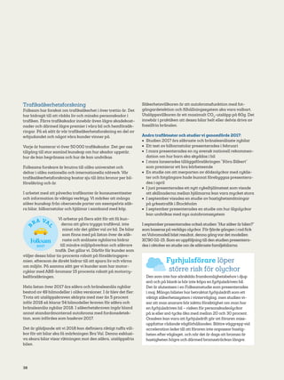 38
Trafiksäkerhetsforskning
Folksam har forskat om trafiksäkerhet i över trettio år. Det
har bidragit till att rädda liv och minska personskador i
trafiken. Färre trafikskador innebär även lägre skadekost-
nader och därmed lägre premier i våra bil­och hemförsäk-
ringar. På så sätt är vår trafiksäkerhetsforskning en del av
erbjudandet och något våra kunder vinner på.
Varje år hanterar vi över 50 000 trafikskador. Det ger oss
tillgång till stor samlad kunskap om hur skador uppstår,
hur de kan begränsas och hur de kan undvikas.
Folksams forskare är knutna till olika universitet och
deltar i olika nationella och internationella nätverk. Vår
trafiksäkerhetsforskning kostar sju till åtta kronor per bil-
försäkring och år.
I arbetet med att påverka trafikanter är konsumenttester
och information är viktiga verktyg. Vi märker att många
söker kunskap från oberoende parter om exempelvis säk-
ra bilar, bilbarnstolar och hjälmar i samband med köp.
Vi arbetar på flera sätt för att få kun-
derna att göra trygga trafikval, inte
minst när det gäller val av bil. De bilar
som finns med på listan över de säk-
raste och snålaste nybilarna bidrar
till mindre miljöpåverkan och säkrare
trafik. Det gillar vi. Därför får kunder som
väljer dessa bilar tio procents rabatt på försäkringspre-
mien, eftersom de direkt bidrar till att spara liv och värna
om miljön. På samma sätt ger vi kunder som har motor-
cyklar med ABS-bromsar 15 procents rabatt på motorcy-
kelförsäkringen.
Hela listan över 2017 års säkra och bränslesnåla nybilar
bestod av 49 bilmodeller i olika versioner. I år blev det fler:
Trots att utsläppskraven skärpts med mer än 5 procent
inför 2018 så klarar 54 bilmodeller kraven för säkra och
bränslesnåla nybilar 2018. I säkerhetskraven ingår bland
annat standardmonterad autobroms med fordonsdetek-
tion, som infördes som baskrav 2017.
Det är glädjande att vi 2018 kan definiera riktigt tuffa vill-
kor för att bilar ska få märkningen Bra Val. Denna exklusi-
va skara bilar visar riktningen mot den säkra, utsläppsfria
bilen.
Säkerhetsvillkoren är att autobromsfunktion med fot-
gängardetektion och filhållningssystem ska vara valbart.
Utsläppsvillkoren är ett maximalt CO2
-utsläpp på 60g. Det
innebär i praktiken att dessa bilar helt eller delvis drivs av
fossilfria bränslen.
Andra trafiktester och studier vi genomförde 2017:
•	 Studien 2017 års säkraste och bränslesnålaste nybilar
•	 Ett test av bilbarnstolar presenterades i februari
•	 I mars presenterades en ny svensk nationell rekommen-
dation om hur barn ska skyddas i bil
•	 I mars lanserades tilläggsförsäkringen ”Köra Säkert”
som premierar ett bra körbeteende
•	 En studie om att merparten av dödsolyckor med cyklis-
ter och fotgängare hade kunnat förebyggas presentera-
des i april
•	 I juni presenterades ett nytt cykelhjälmstest som visade
att skillnaderna mellan hjälmarna kan vara mycket stora
•	 I september visades en studie av hastighetsmätningar
på yrkestrafik i Stockholm
•	 I september presenterades en studie om hur älgolyckor
kan undvikas med nya autobromssystem
I septemberpresenterades också studien”Hursäkerärbilen?”
som baseras påverkliga olyckor. Förfjärde gången i rad fick
enVolvomodell bäst resultat, denna gångvardet modellen
XC90 02-15. Som en uppföljning till den studien presentera-
des i oktoberen studie om de säkraste familjebilarna.
Fyrhjulsförare löper
större risk för olyckor
Den som inte har särskilda framkomlighetsbehov i djup
snö och på blank is bör inte köpa en fyrhjulsdriven bil.
Det är slutsatsen i en Folksamstudie som presenterades
i maj. Många bilister har betraktat fyrhjulsdrift som ett
viktigt säkerhetssystem i vinterväglag, men studien vi-
sar att man snarare bör iaktta försiktighet om man har
en fyrhjulsdriven bil – risken för personskadeolyckor
på is eller snö tycks öka med mellan 20 och 30 procent.
Orsaken kan vara att fyrhjulsdrift gör att föraren miss-
uppfattar rådande vägförhållanden. Bättre väggrepp vid
acceleration leder till att föraren inte anpassar hastig-
heten efterväglaget, och när det är dags att bromsa är
hastigheten högre och därmed bromssträckan längre.
20XX
 