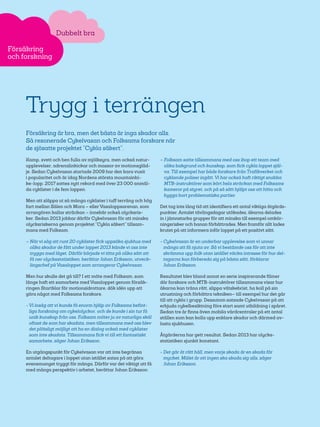 52
Trygg i terrängen
Försäkring är bra, men det bästa är inga skador alls.
Så resonerade Cykelvasan och Folksams forskare när
de sjösatte projektet ”Cykla säkert”.
Kamp, svett och ben fulla av mjölksyra, men också natur-
upplevelser, adrenalinkickar och massor av motionsgläd-
je. Sedan Cykelvasan startade 2009 har den bara vuxit
i popularitet och är idag Nordens största mountainbi-
ke-lopp. 2017 sattes nytt rekord med över 23 000 anmäl-
da cyklister i de fem loppen.
Men att släppa ut så många cyklister i tuff terräng och hög
fart mellan Sälen och Mora – eller Vasaloppsarenan, som
arrangören kallar sträckan – innebär också olycksris-
ker. Sedan 2013 jobbar därför Cykelvasan för att minska
olycksriskerna genom projektet ”Cykla säkert” tillsam-
mans med Folksam.
– När vi såg att runt 20 cyklister fick uppsöka sjukhus med
olika skador de fått under loppet 2013 kände vi oss inte
trygga med läget. Därför började vi titta på olika sätt att
få ner olycksstatistiken, berättar Johan Eriksson, utveck-
lingschef på Vasaloppet som arrangerar Cykelvasan.
Men hur skulle det gå till? I ett möte med Folksam, som
länge haft ett samarbete med Vasaloppet genom försäk-
ringen Startklar för motionsidrottare, dök idén upp att
göra något med Folksams forskare.
- Vi insåg att vi kunde få enorm hjälp av Folksams befint-
liga forskning om cykelolyckor, och de kunde i sin tur få
unik kunskap från oss. Folksam möter ju av naturliga skäl
oftast de som har skadats, men tillsammans med oss blev
det plötsligt möjligt att ha en dialog också med cyklister
som inte skadats. Tillsammans fick vi till ett fantastiskt
samarbete, säger Johan Eriksson.
En utgångspunkt för Cykelvasan var att inte begränsa
antalet deltagare i loppet utan istället satsa på att göra
evenemanget tryggt för många. Därför var det viktigt att få
med många perspektiv i arbetet, berättar Johan Eriksson:
– Folksam satte tillsammans med oss ihop ett team med
olika bakgrund och kunskap, som fick cykla loppet själ-
va. Till exempel har både forskare från Trafikverket och
cyklande poliser ingått. Vi har också haft riktigt snabba
MTB-instruktörer som kört hela sträckan med Folksams
kameror på styret, och på så sätt hjälpt oss att hitta och
bygga bort problematiska partier.
Det tog inte lång tid att identifiera ett antal viktiga åtgärds-
punkter. Antalet tävlingsdagar utökades, åkarna delades
in i jämnstarka grupper för att minska till exempel omkör-
ningsrisker och banan förbättrades. Men framför allt lades
krutet på att informera inför loppet på ett positivt sätt.
- Cykelvasan är en underbar upplevelse som vi unnar
många att få njuta av. Så vi bestämde oss för att inte
skrämma upp folk utan istället väcka intresse för hur del-
tagarna kan förbereda sig på bästa sätt, förklarar
Johan Eriksson.
Resultatet blev bland annat en serie inspirerande filmer
där forskare och MTB-instruktörer tillsammans visar hur
åkarna kan träna rätt, slippa vätskebrist, ha koll på sin
utrustning och förbättra tekniken– till exempel hur det går
till att cykla i grupp. Dessutom satsade Cykelvasan på att
erbjuda cykelbesiktning före start samt utbildning i spåret.
Sedan tre år finns även mobila vårdcentraler på ett antal
ställen som kan kolla upp enklare skador och därmed av-
lasta sjukhusen.
Åtgärderna har gett resultat. Sedan 2013 har olycks­
statistiken sjunkit konstant.
- Det går åt rätt håll, men varje skada är en skada för
mycket. Målet är att ingen ska skada sig alls, säger
Johan Eriksson.
Dubbelt bra
Försäkring
och forskning
 