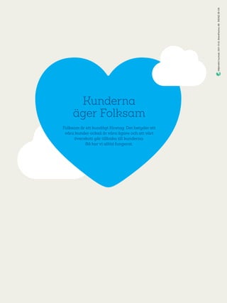 Kunderna
äger Folksam
Folksam är ett kundägt företag. Det betyder att
våra kunder också är våra ägare och att vårt
överskott går tillbaka till kunderna.
Så har vi alltid fungerat.
S434218-04
 