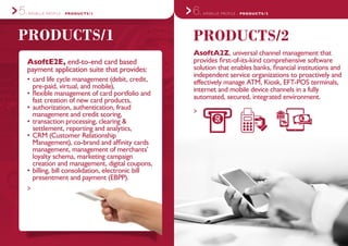 6.ARSBLUE PROFILE - PRODUCTS/2
PRODUCTS/2
AsoftA2Z, universal channel management that
provides first-of-its-kind comprehensive software
solution that enables banks, financial institutions and
independent service organizations to proactively and
effectively manage ATM, Kiosk, EFT-POS terminals,
internet and mobile device channels in a fully
automated, secured, integrated environment.
>
ARSBLUE PROFILE - PRODUCTS/15.
PRODUCTS/1
AsoftE2E, end-to-end card based
payment application suite that provides:
•	card life cycle management (debit, credit,
pre-paid, virtual, and mobile),
•	flexible management of card portfolio and
fast creation of new card products,
•	authorization, authentication, fraud
management and credit scoring,
•	transaction processing, clearing &
settlement, reporting and analytics,
•	CRM (Customer Relationship
Management), co-brand and affinity cards
management, management of merchants’
loyalty schema, marketing campaign
creation and management, digital coupons,
•	billing, bill consolidation, electronic bill
presentment and payment (EBPP).
>
 