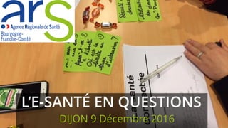 L’E-SANTÉ EN QUESTIONS
DIJON 9 Décembre 2016
 