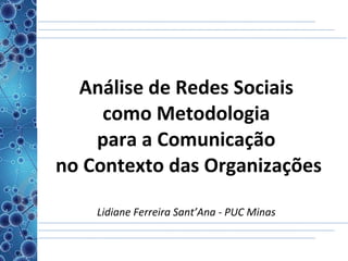 Análise de Redes Sociais  como Metodologia  para a Comunicação  no Contexto das Organizações L idiane Ferreira Sant’Ana - PUC Minas   