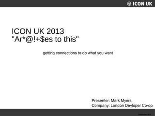ICON UK 2013
"Ar*@!+$es to this"
getting connections to do what you want

Presenter: Mark Myers
Company: London Devloper Co-op
UKLUG 2012 – Cardiff, Wales

September 2012

 