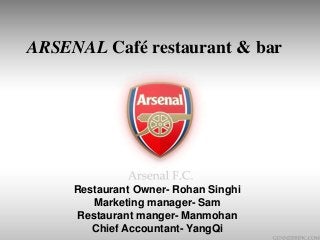 Restaurant Owner- Rohan Singhi
Marketing manager- Sam
Restaurant manger- Manmohan
Chief Accountant- YangQi
ARSENAL Café restaurant & bar
 
